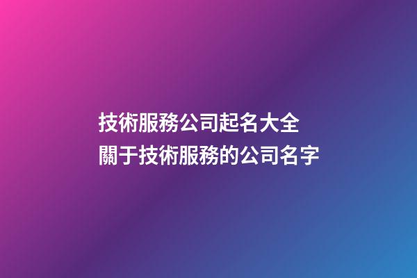 技術服務公司起名大全 關于技術服務的公司名字-第1張-公司起名-玄機派